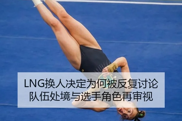 LNG换人决定为何被反复讨论 队伍处境与选手角色再审视