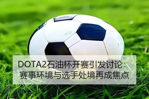 DOTA2石油杯开赛引发讨论：赛事环境与选手处境再成焦点