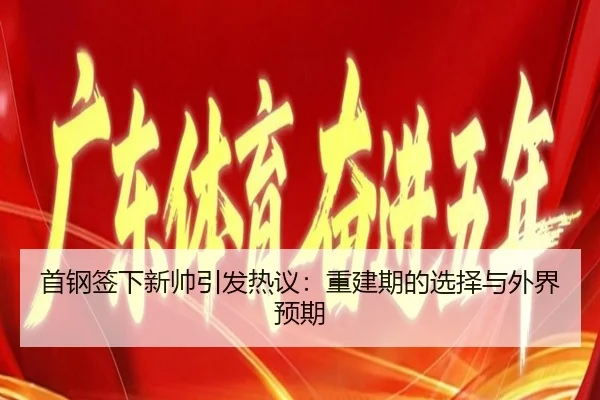 首钢签下新帅引发热议：重建期的选择与外界预期